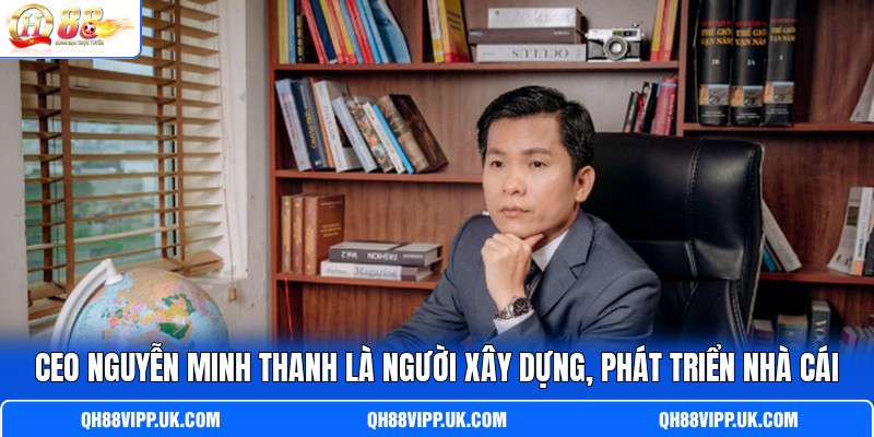 CEO Nguyễn Minh Thanh là người xây dựng, phát triển nhà cái