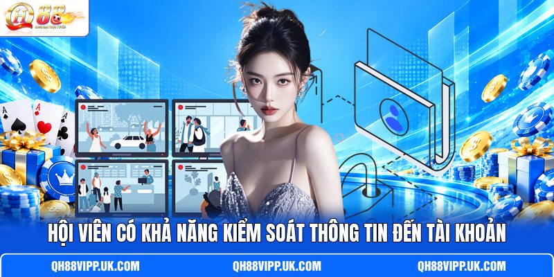Hội viên có khả năng kiểm soát thông tin đến tài khoản