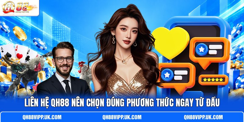 Liên hệ QH88 nên chọn đúng phương thức ngay từ đầu