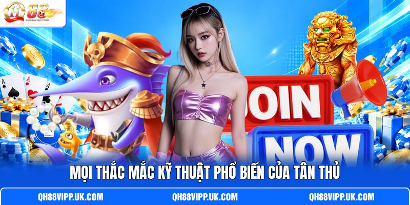 Mọi thắc mắc kỹ thuật phổ biến của tân thủ