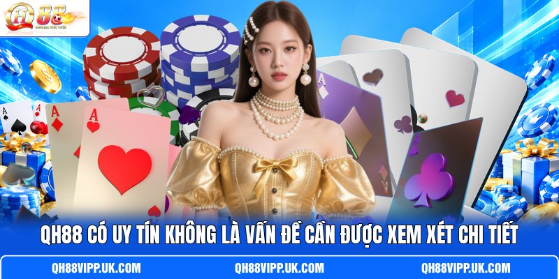 QH88 có uy tín không là vấn đề cần được xem xét chi tiết QH88 có uy tín không là vấn đề cần được xem xét chi tiết