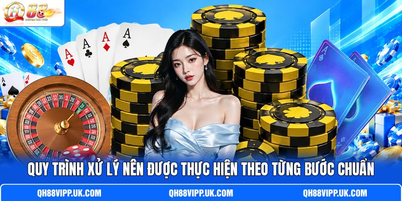 Quy trình xử lý nên được thực hiện theo từng bước chuẩn