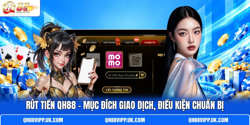 Rút Tiền QH88 - Mục Đích Giao Dịch, Điều Kiện Chuẩn Bị
