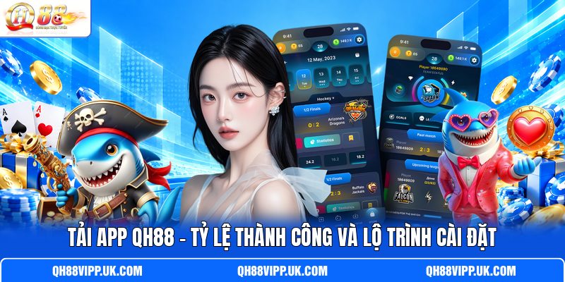 Tải App QH88 - Tỷ Lệ Thành Công Và Lộ Trình Cài Đặt