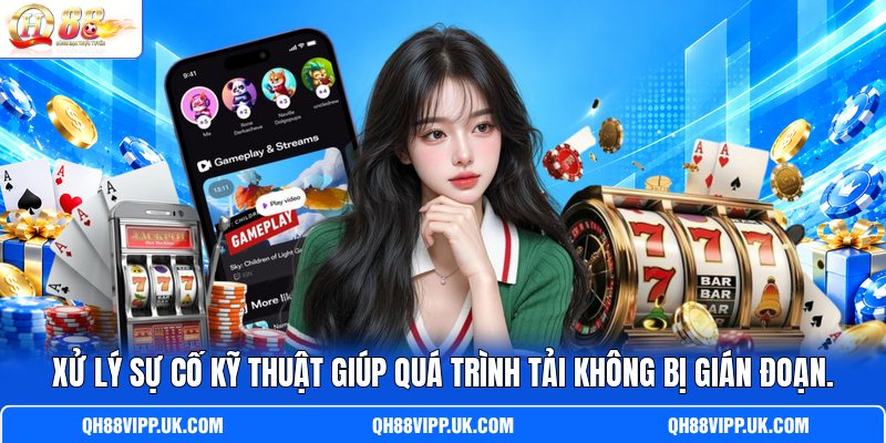 Xử lý sự cố kỹ thuật giúp quá trình tải không bị gián đoạn.